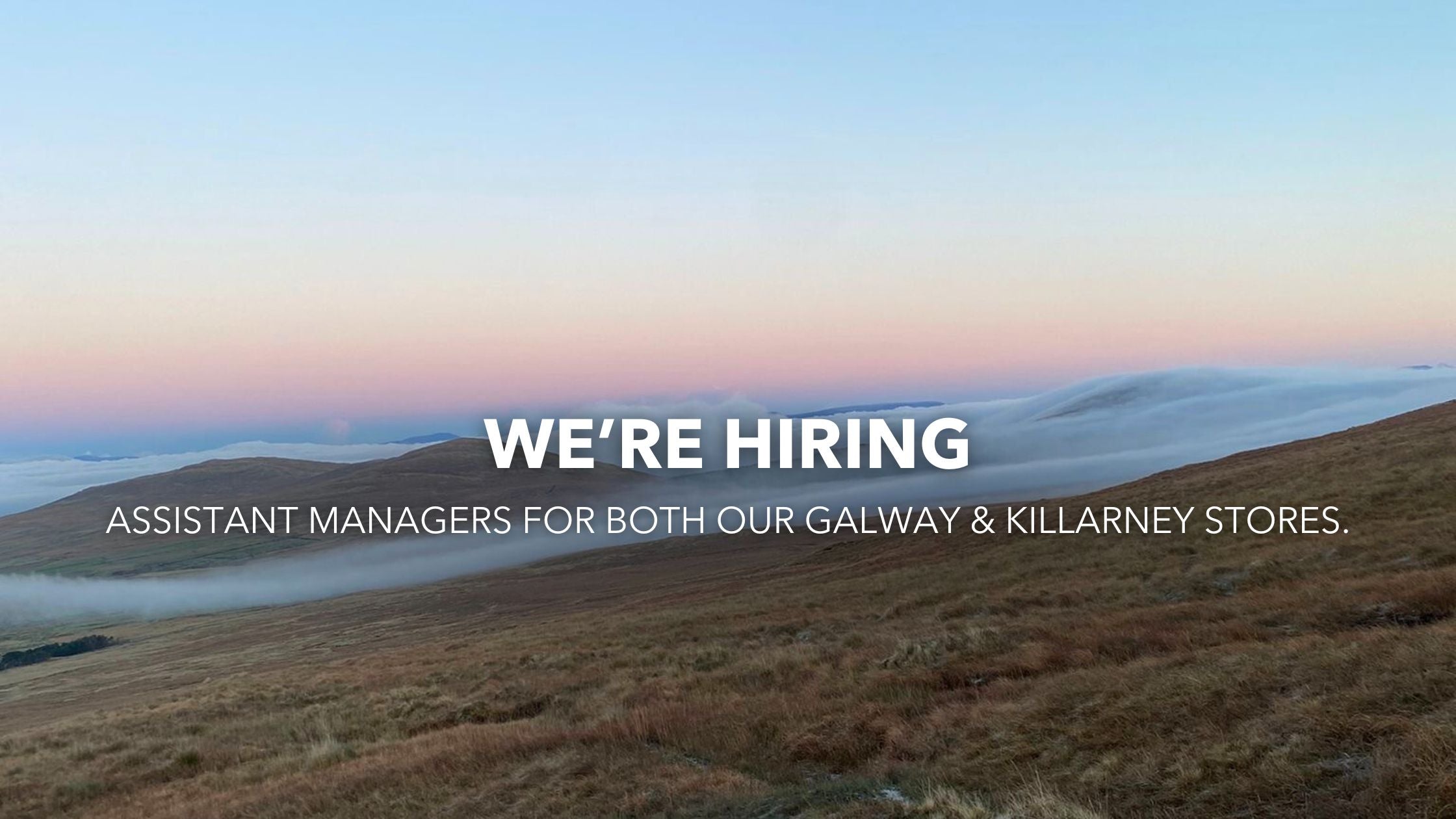 We're Hiring! Assistant Managers for both our Galway & Killarney Stores.